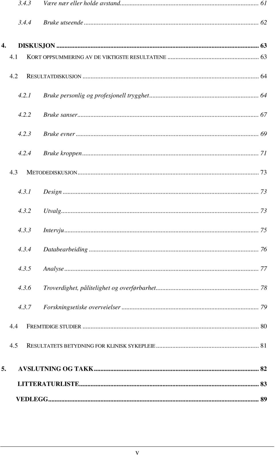 .. 73 4.3.2 Utvalg... 73 4.3.3 Intervju... 75 4.3.4 Databearbeiding... 76 4.3.5 Analyse... 77 4.3.6 Troverdighet, pålitelighet og overførbarhet... 78 4.3.7 Forskningsetiske overveielser.