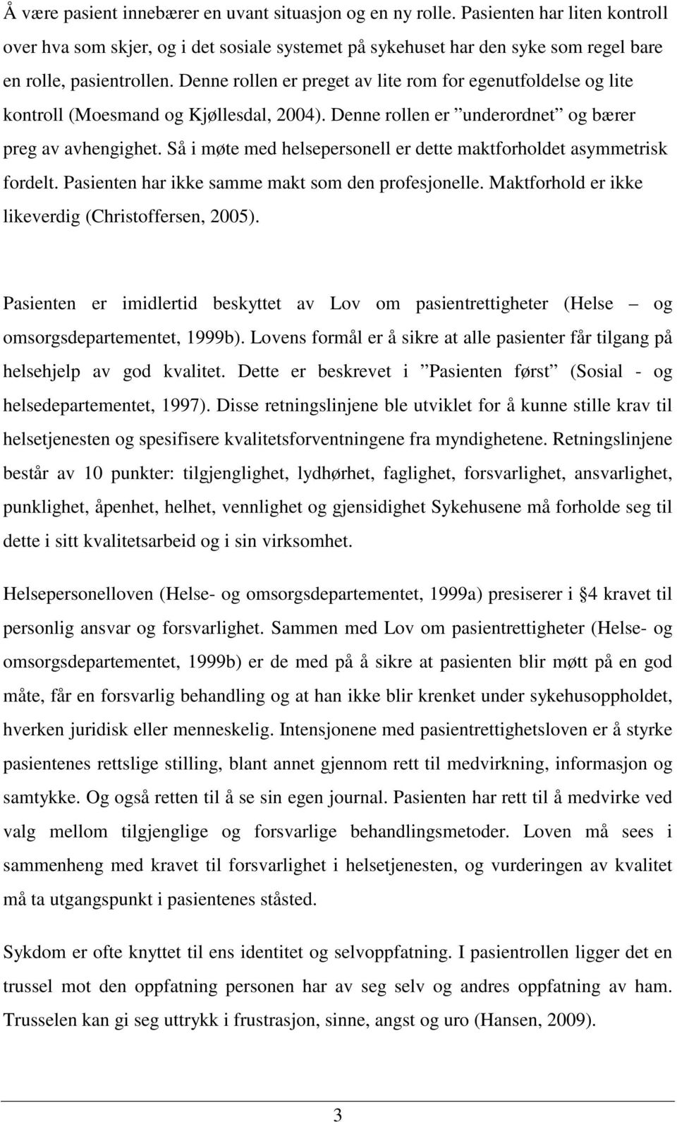 Så i møte med helsepersonell er dette maktforholdet asymmetrisk fordelt. Pasienten har ikke samme makt som den profesjonelle. Maktforhold er ikke likeverdig (Christoffersen, 2005).