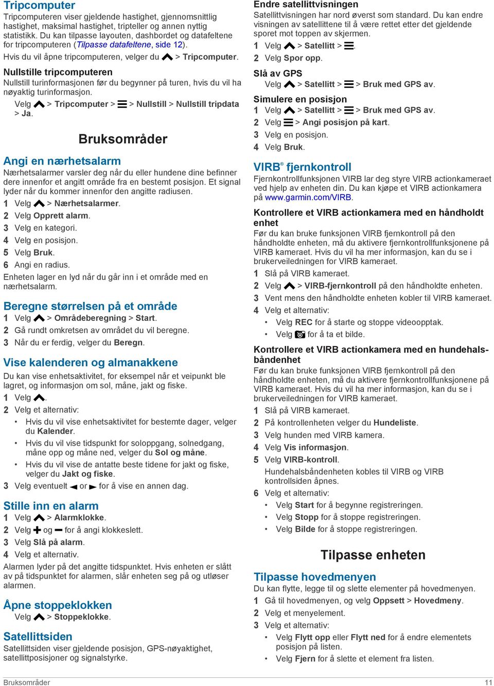 Nullstille tripcomputeren Nullstill turinformasjonen før du begynner på turen, hvis du vil ha nøyaktig turinformasjon. Velg > Tripcomputer > > Nullstill > Nullstill tripdata > Ja.