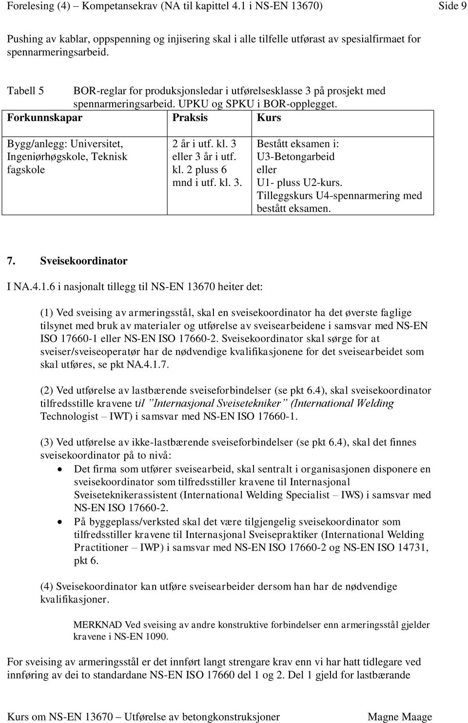 Bygg/anlegg: Universitet, Ingeniørhøgskole, Teknisk fagskole 2 år i utf. kl. 3 eller 3 år i utf. kl. 2 pluss 6 mnd i utf. kl. 3. Bestått eksamen i: U3-Betongarbeid eller U1- pluss U2-kurs.