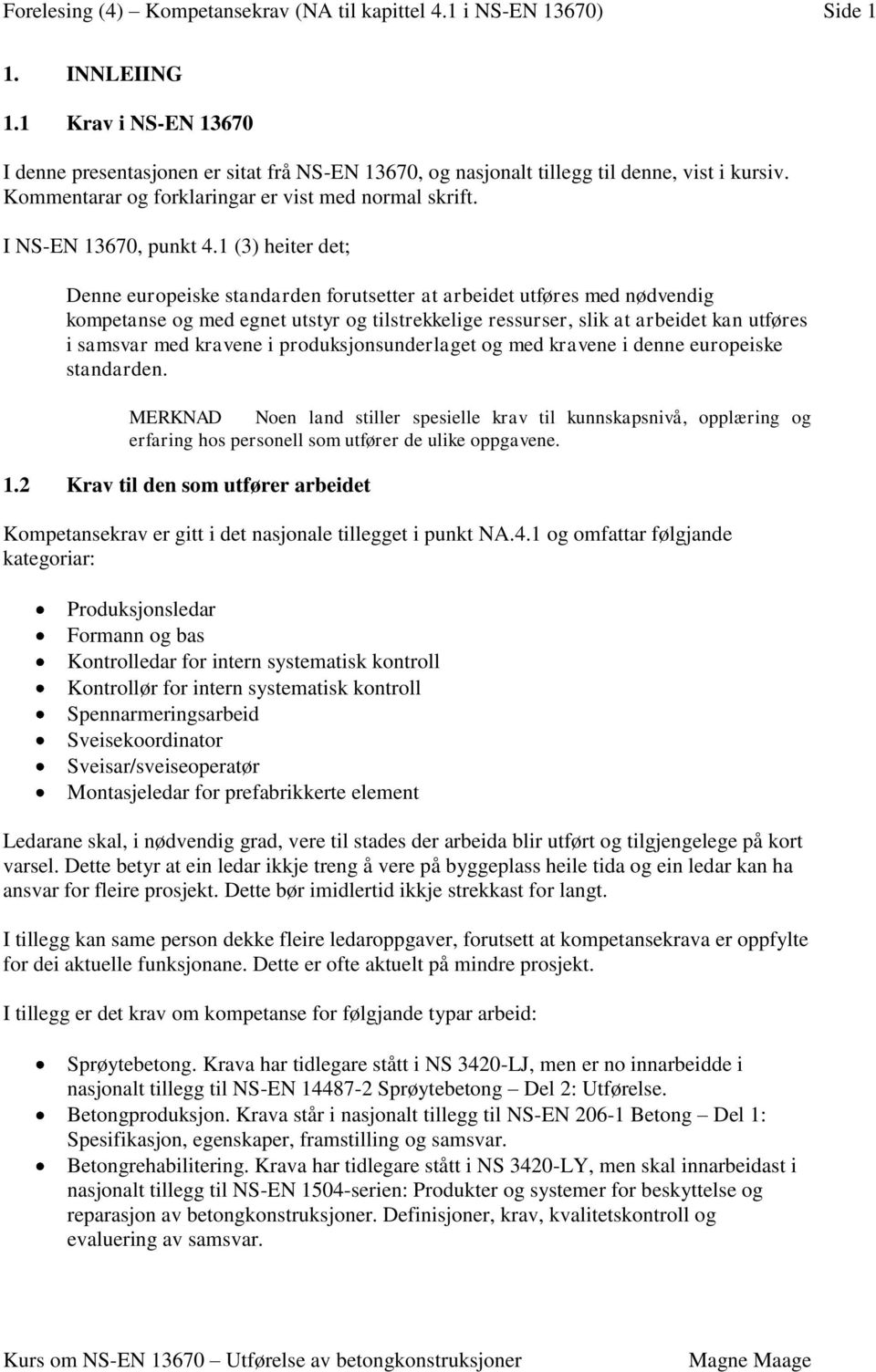 1 (3) heiter det; Denne europeiske standarden forutsetter at arbeidet utføres med nødvendig kompetanse og med egnet utstyr og tilstrekkelige ressurser, slik at arbeidet kan utføres i samsvar med