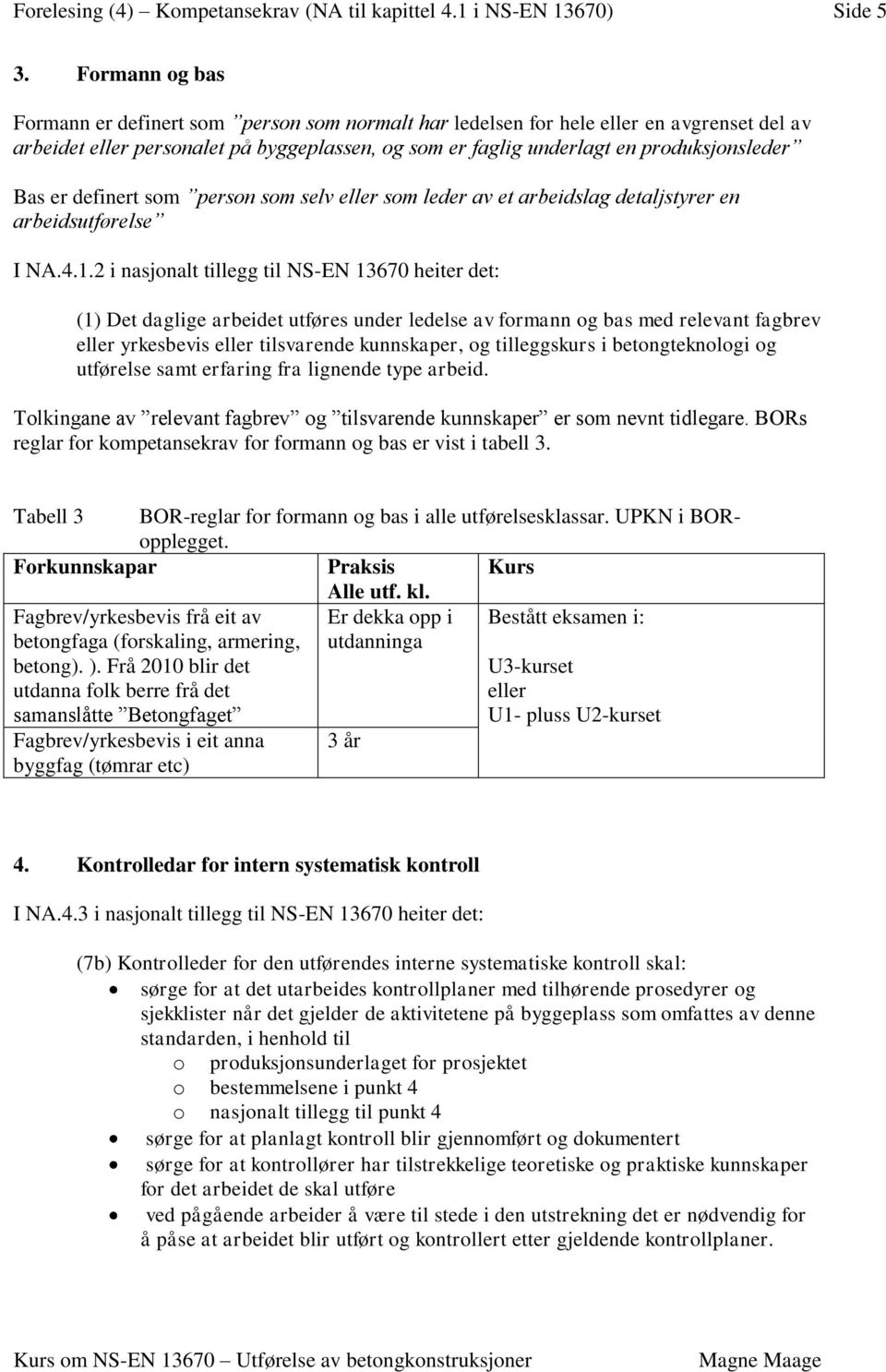 er definert som person som selv eller som leder av et arbeidslag detaljstyrer en arbeidsutførelse I NA.4.1.