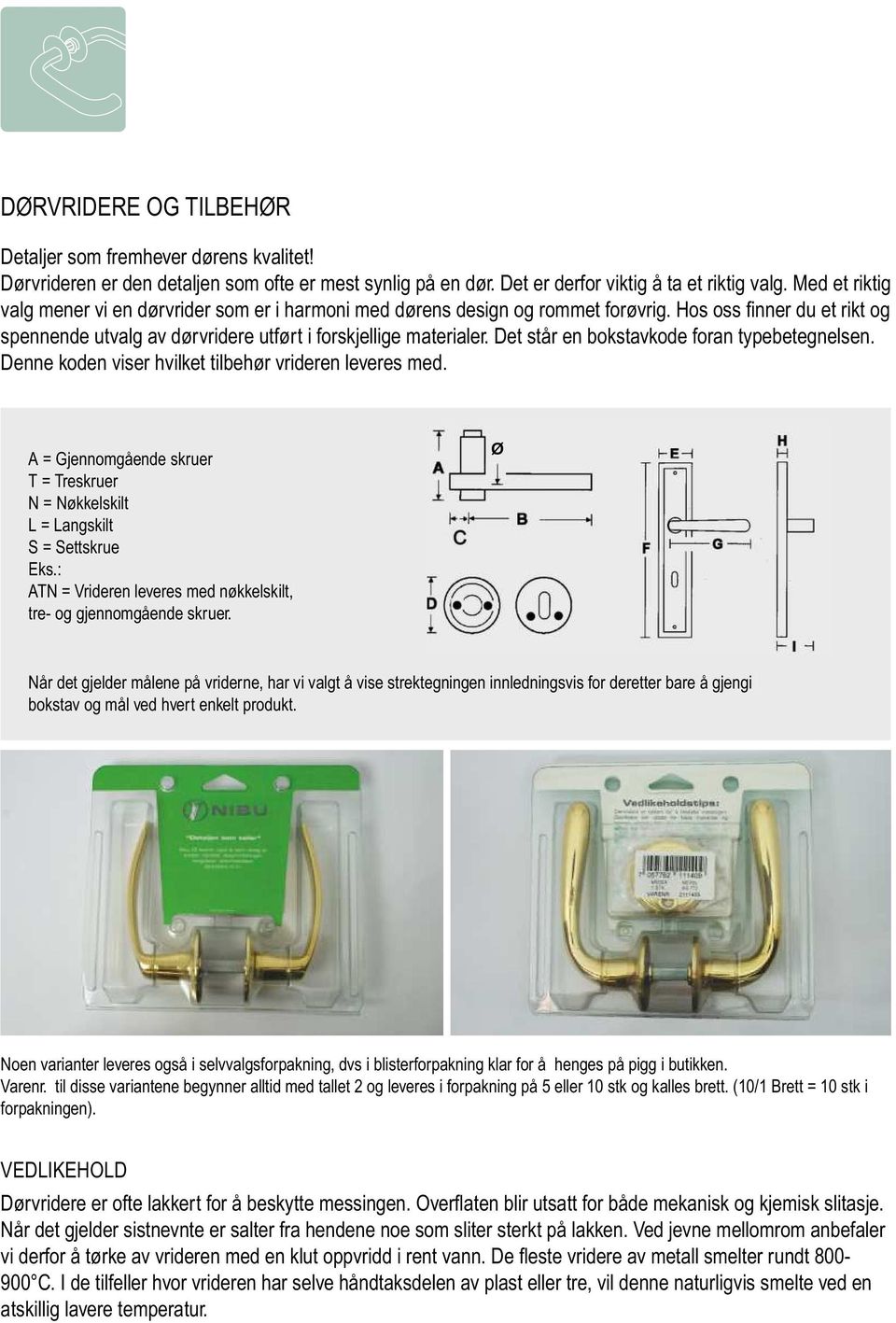 Det står en bokstavkode foran typebetegnelsen. Denne koden viser hvilket tilbehør vrideren leveres med. A = Gjennomgående skruer T = Treskruer N = Nøkkelskilt L = Langskilt S = Settskrue Eks.