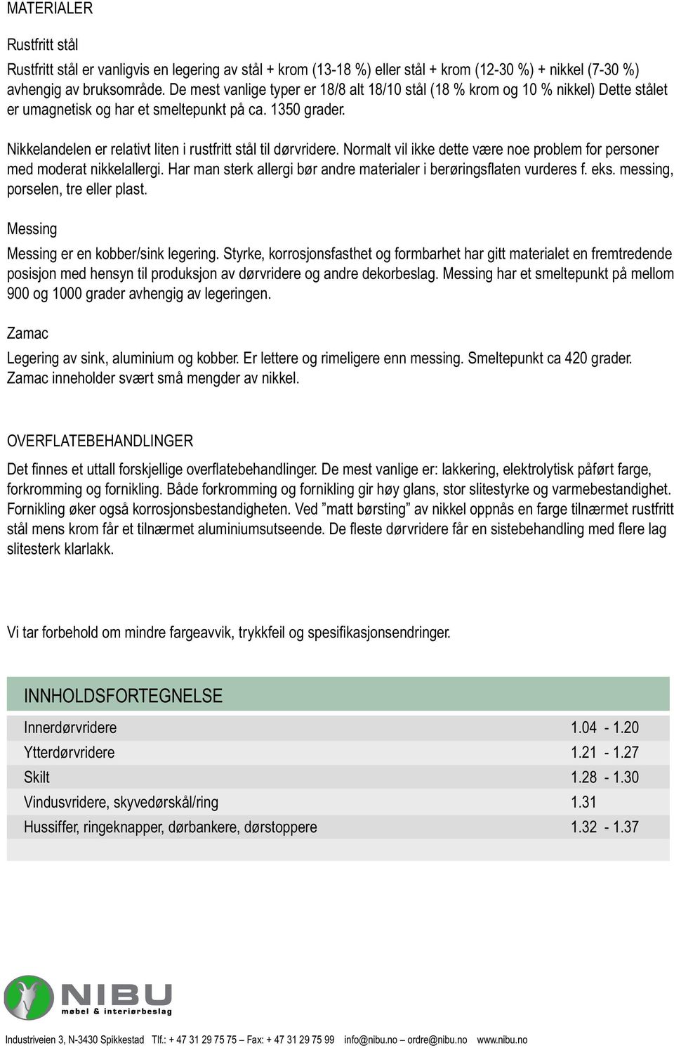 Nikkelandelen er relativt liten i rustfritt stål til dørvridere. Normalt vil ikke dette være noe problem for personer med moderat nikkelallergi.