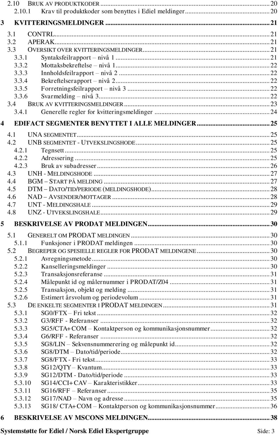 .. 22 3.3.6 Svarmelding nivå 3... 22 3.4 BRUK AV KVITTERINGSMELDINGER... 23 3.4.1 Generelle regler for kvitteringsmeldinger... 24 4 EDIFACT SEGMENTER BENYTTET I ALLE MELDINGER... 25 4.1 UNA SEGMENTET.