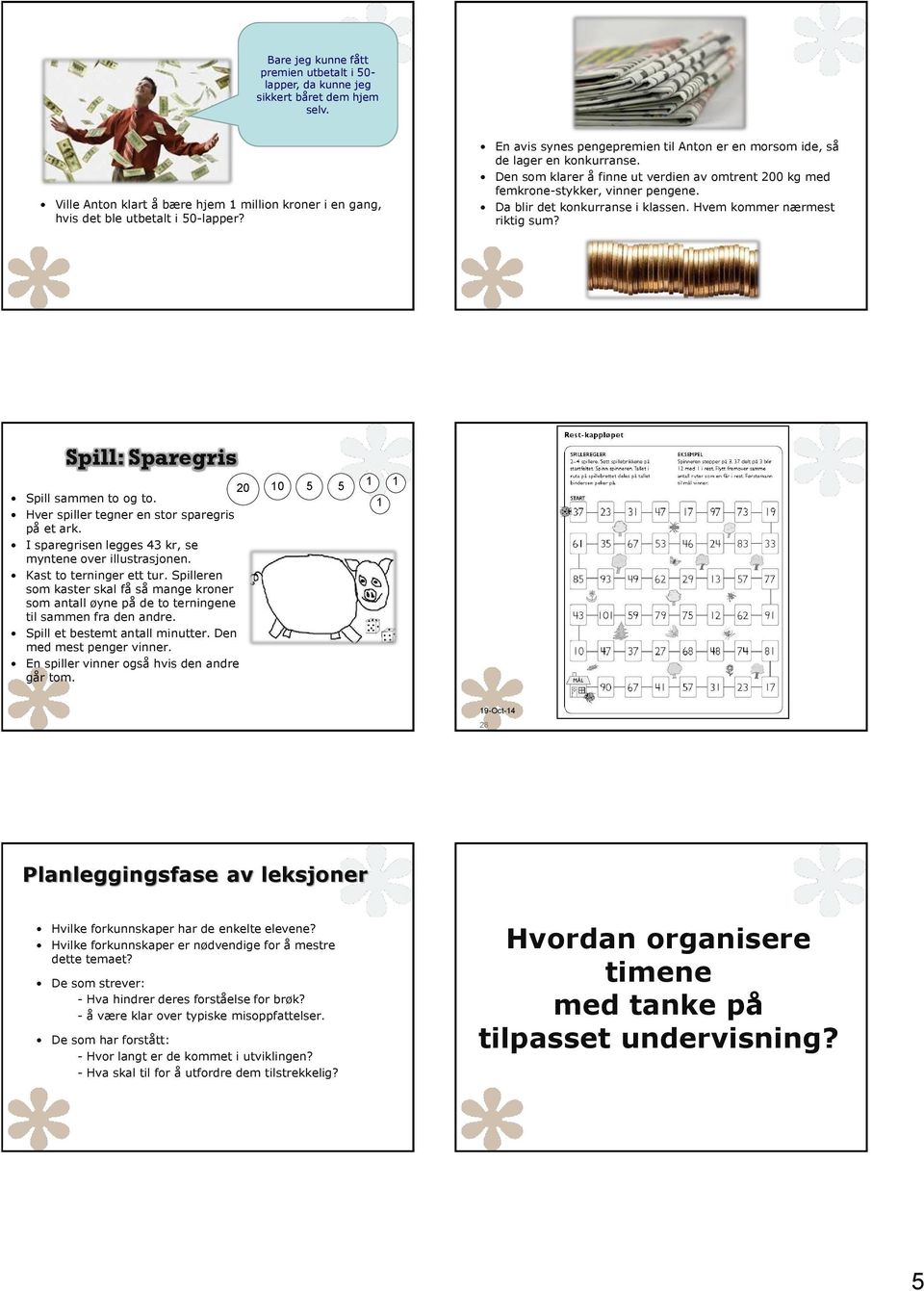 Da blir det konkurranse i klassen. Hvem kommer nærmest riktig sum? Spill: Sparegris 20 10 5 5 Spill sammen to og to. Hver spiller tegner en stor sparegris på et ark.