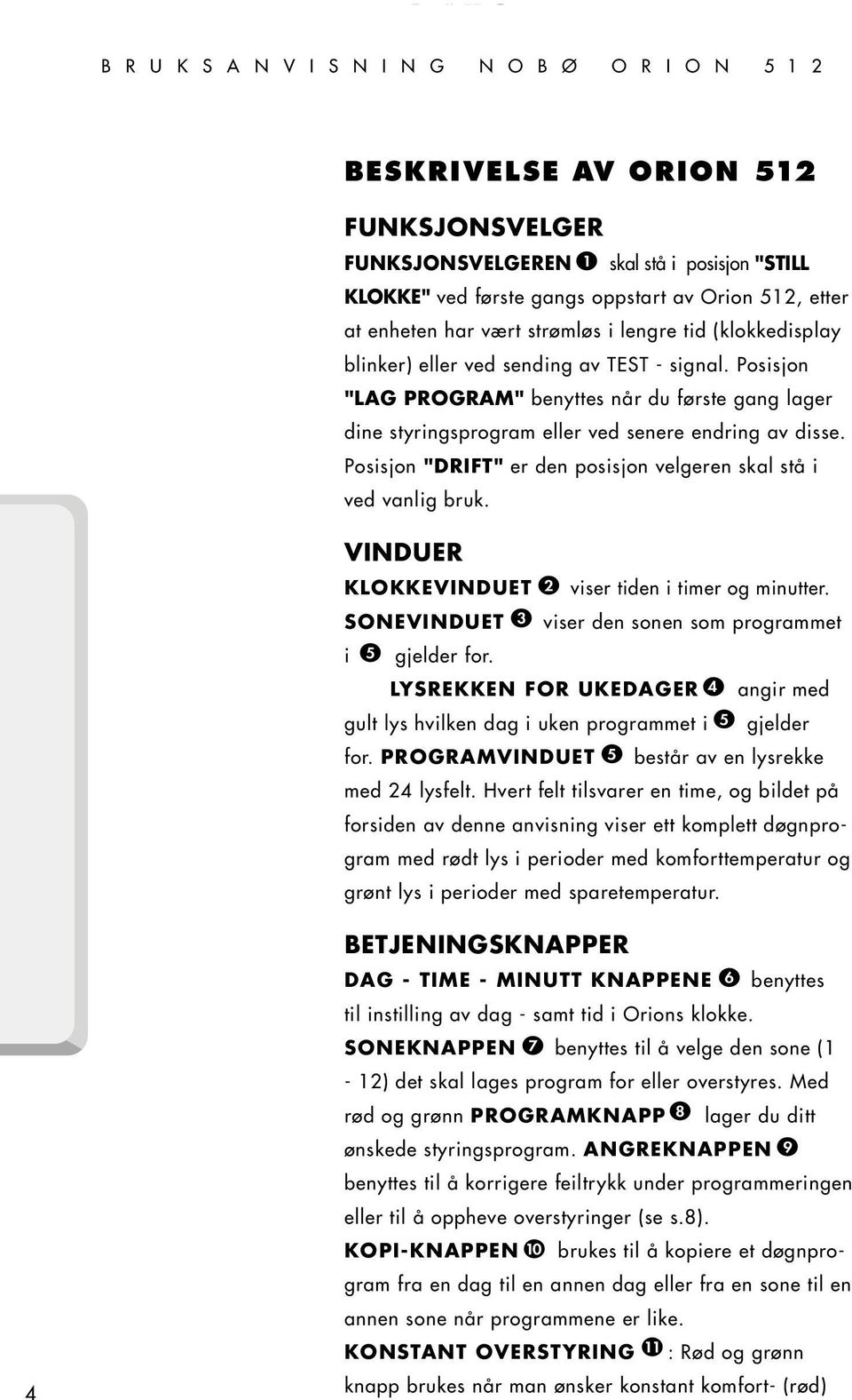 strømløs i lengre tid (klokkedisplay blinker) eller ved sending av TEST - signal. Posisjon "" benyttes når du første gang lager dine styringsprogram eller ved senere endring av disse.