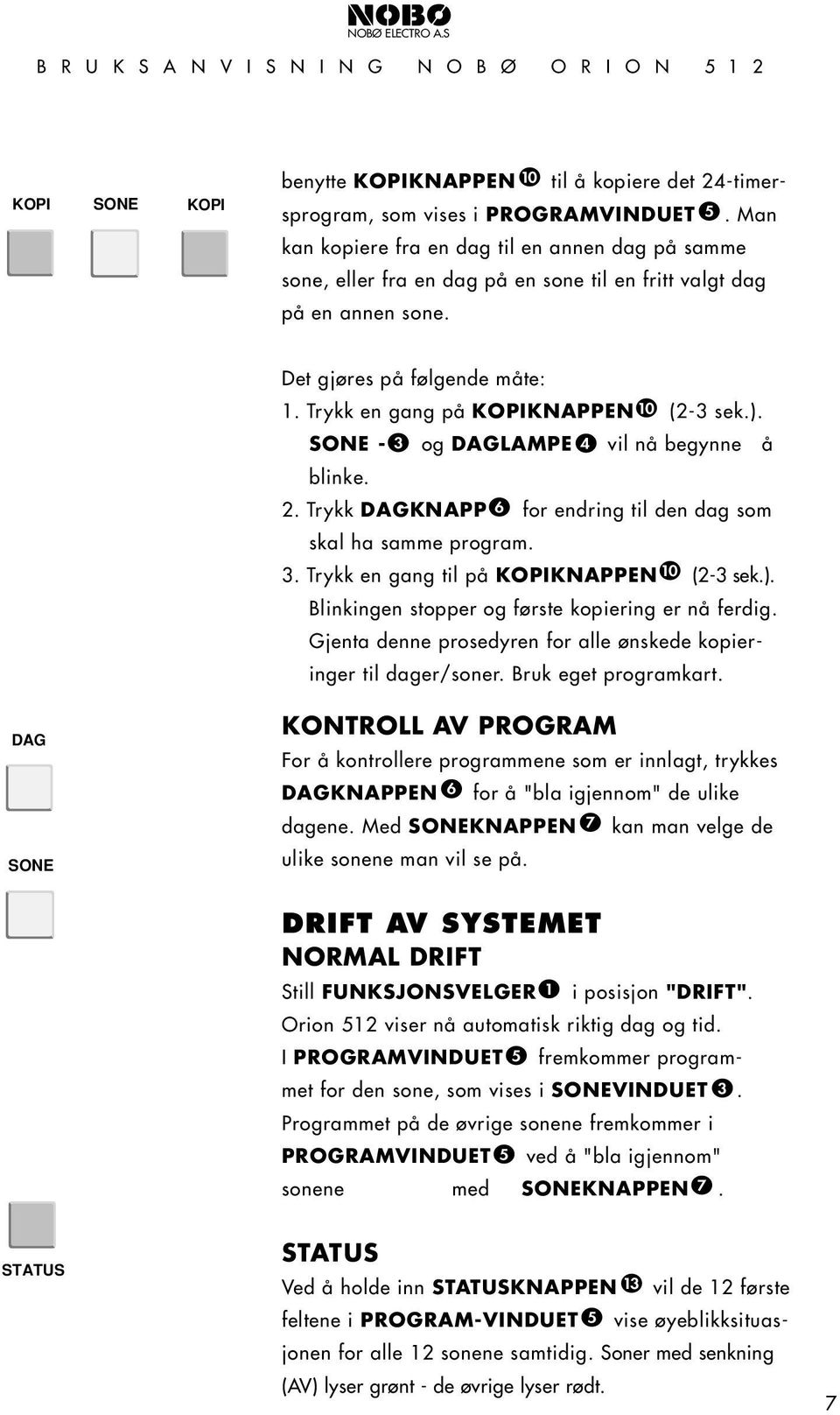 SONE - og LAMPE vil nå begynne å blinke. 0. Trykk KNAPP : for endring til den dag som KONSTANT PERIODE SONER skal ha samme program.. Trykk en gang til på KOPIKNAPPEN 0 (- sek.).