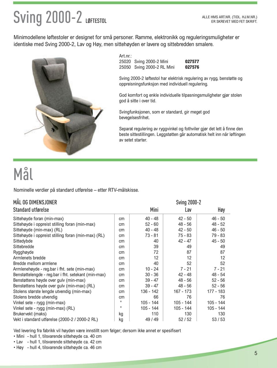 : 25020 Sving 2000-2 Mini 027577 25050 Sving 2000-2 RL Mini 027576 Sving 2000-2 løftestol har elektrisk regulering av rygg, benstøtte og oppreisningsfunksjon med individuell regulering.