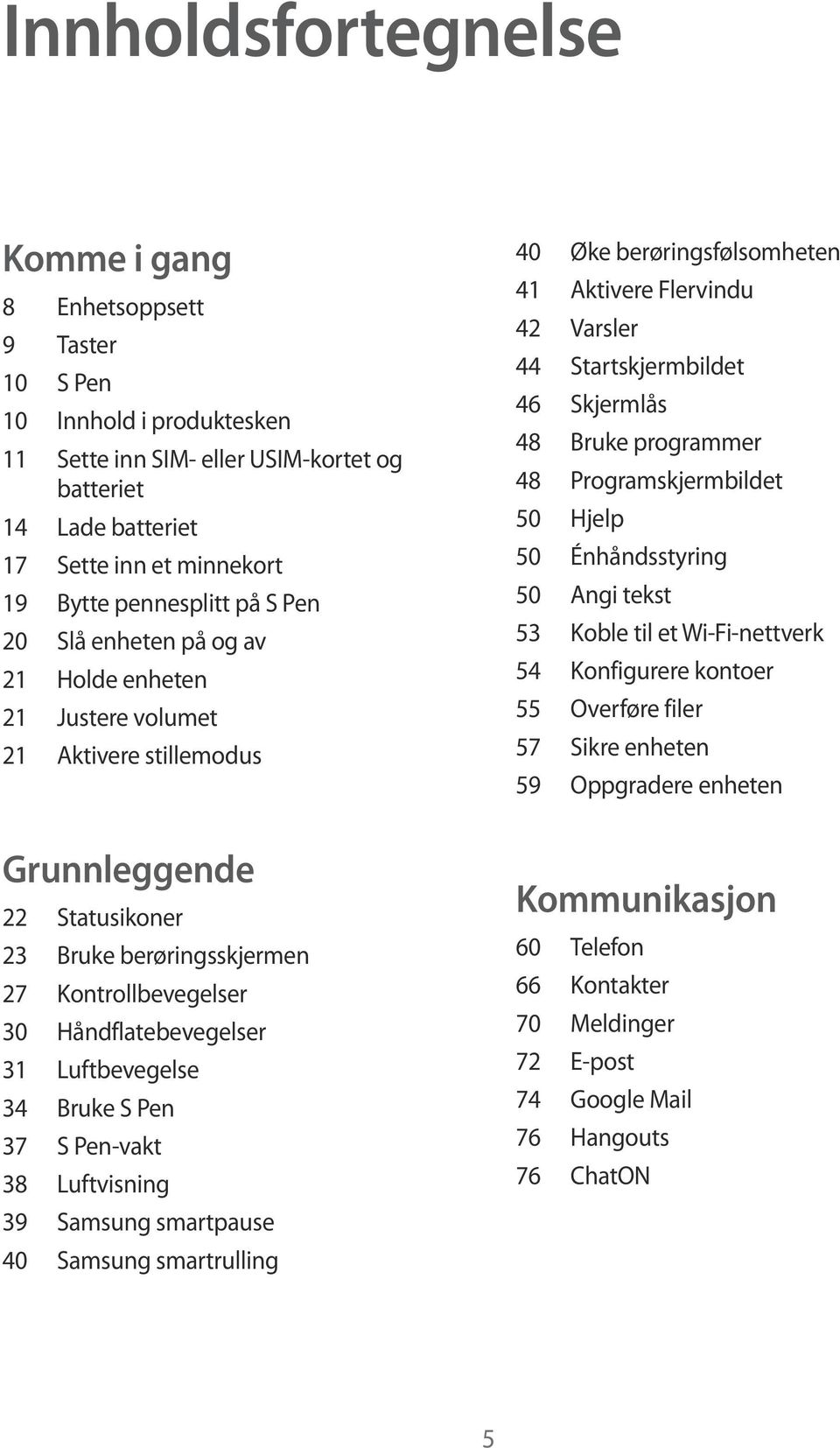 Håndflatebevegelser 31 Luftbevegelse 34 Bruke S Pen 37 S Pen-vakt 38 Luftvisning 39 Samsung smartpause 40 Samsung smartrulling 40 Øke berøringsfølsomheten 41 Aktivere Flervindu 42 Varsler 44