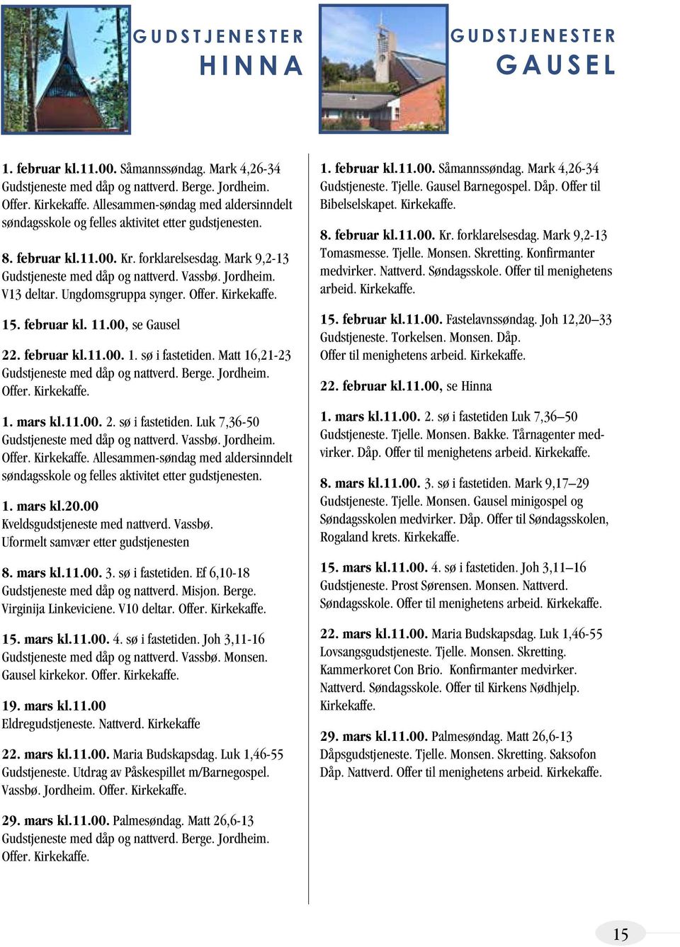 V13 deltar. Ungdomsgruppa synger. Offer. Kirkekaffe. 15. februar kl. 11.00, se Gausel 22. februar kl.11.00. 1. sø i fastetiden. Matt 16,21-23 Gudstjeneste med dåp og nattverd. Berge. Jordheim. Offer. Kirkekaffe. 1. mars kl.