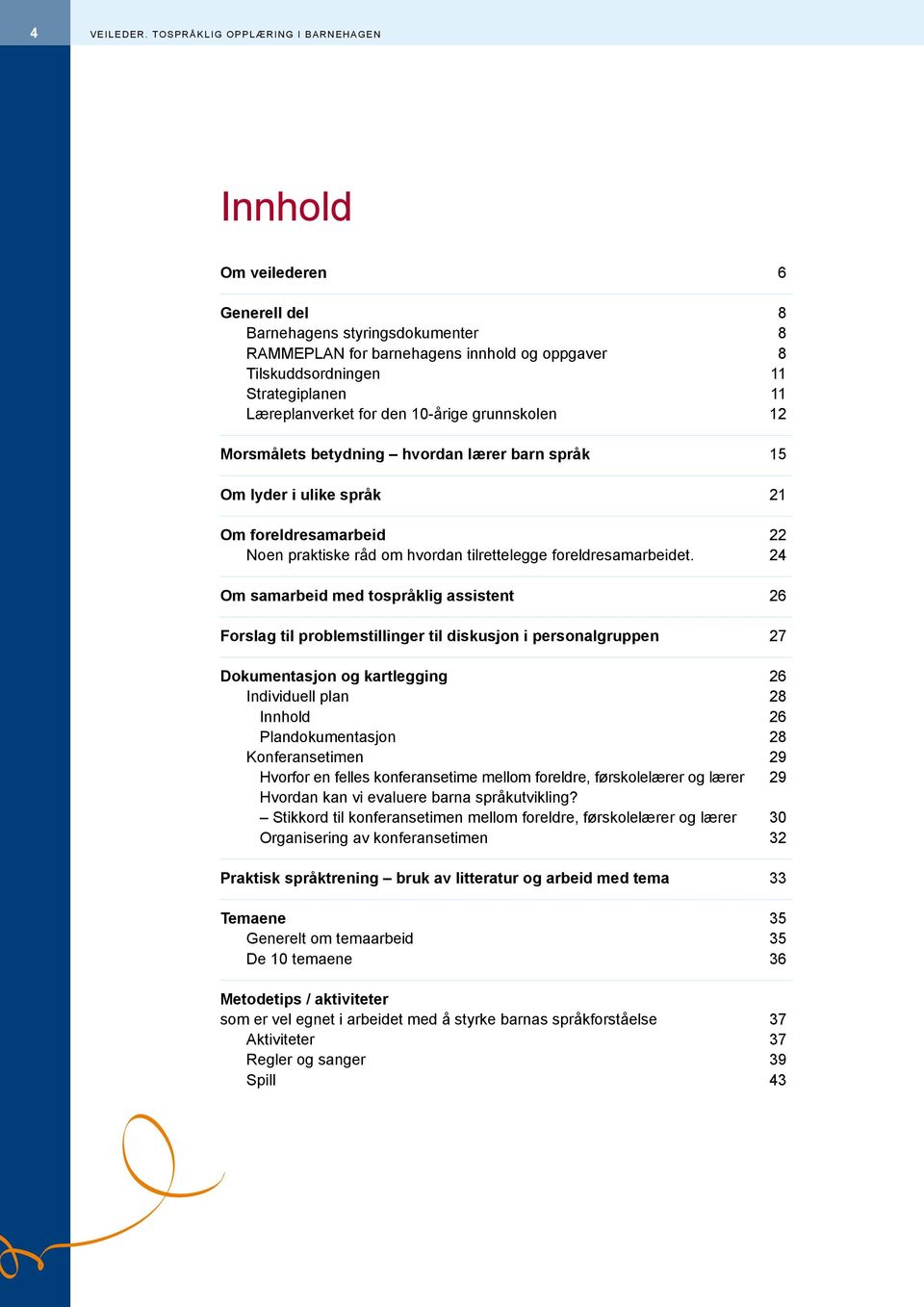 Læreplanverket for den 10-årige grunnskolen 12 Morsmålets betydning hvordan lærer barn språk 15 Om lyder i ulike språk 21 Om foreldresamarbeid 22 Noen praktiske råd om hvordan tilrettelegge