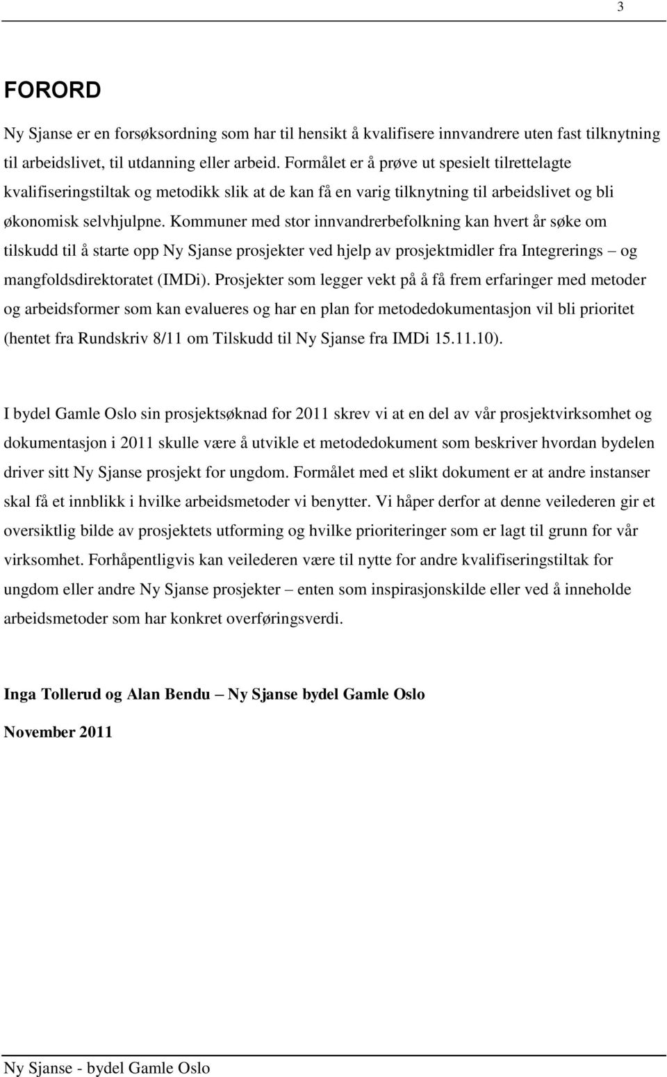 Kommuner med stor innvandrerbefolkning kan hvert år søke om tilskudd til å starte opp Ny Sjanse prosjekter ved hjelp av prosjektmidler fra Integrerings og mangfoldsdirektoratet (IMDi).