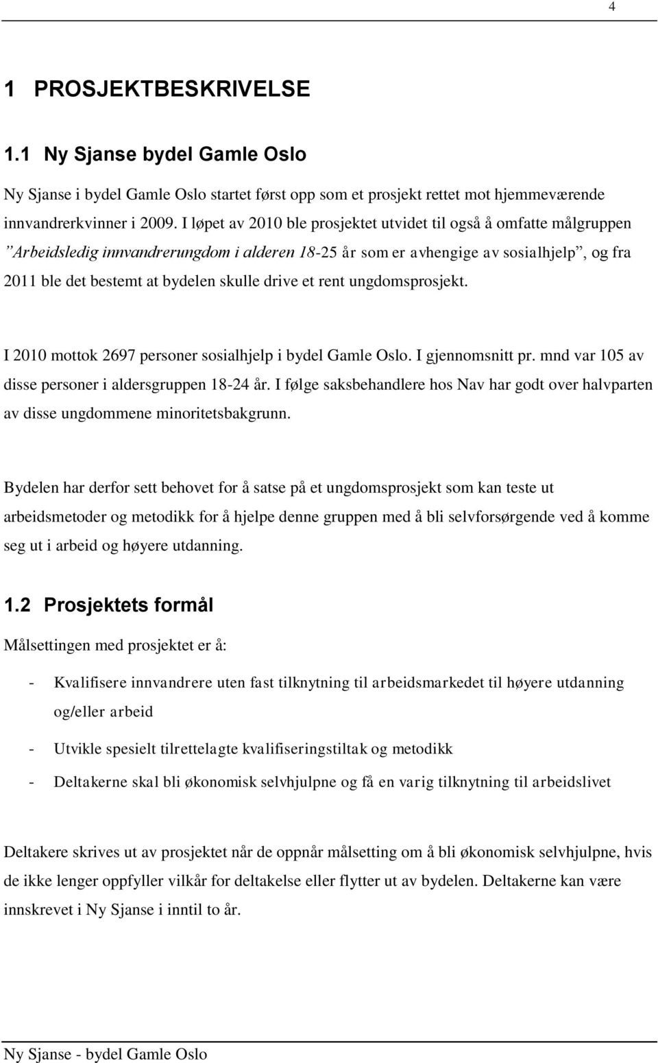 drive et rent ungdomsprosjekt. I 2010 mottok 2697 personer sosialhjelp i bydel Gamle Oslo. I gjennomsnitt pr. mnd var 105 av disse personer i aldersgruppen 18-24 år.