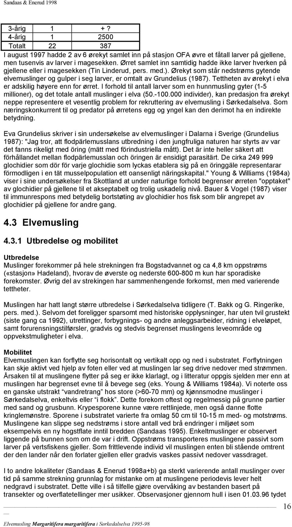 Ørekyt som står nedstrøms gytende elvemuslinger og gulper i seg larver, er omtalt av Grundelius (1987). Tettheten av ørekyt i elva er adskilig høyere enn for ørret.