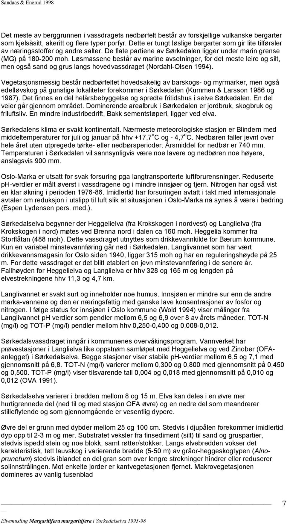 Løsmassene består av marine avsetninger, for det meste leire og silt, men også sand og grus langs hovedvassdraget (Nordahl-Olsen 1994).