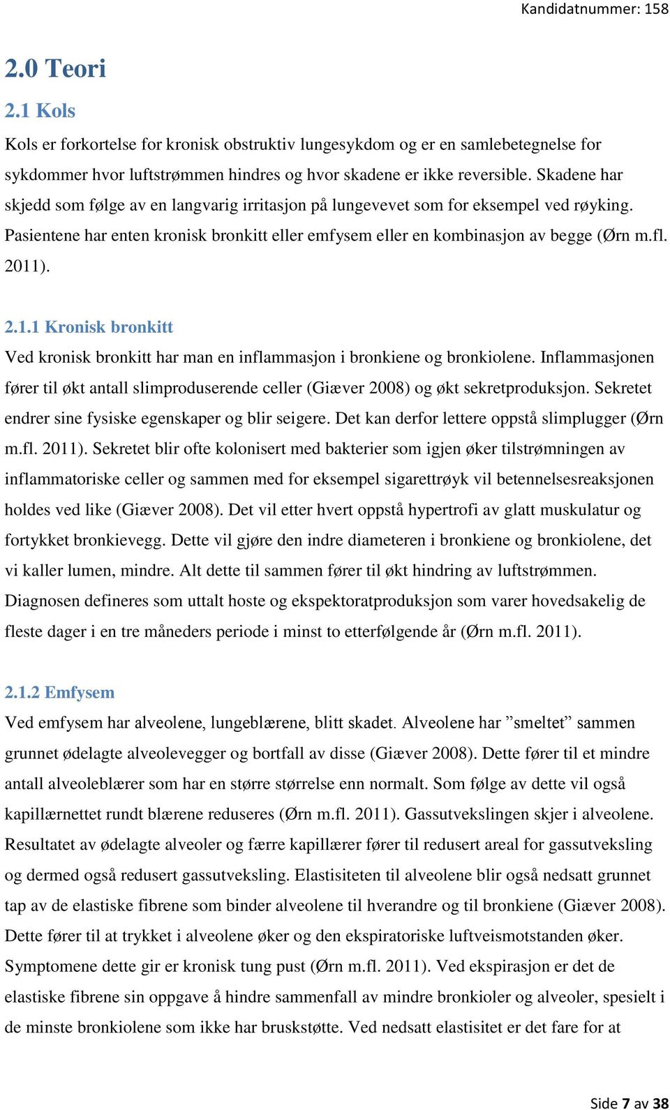 2.1.1 Kronisk bronkitt Ved kronisk bronkitt har man en inflammasjon i bronkiene og bronkiolene. Inflammasjonen fører til økt antall slimproduserende celler (Giæver 2008) og økt sekretproduksjon.