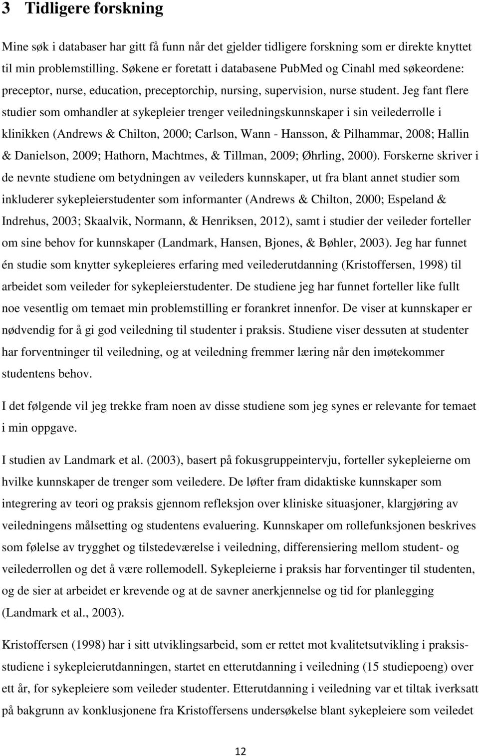 Jeg fant flere studier som omhandler at sykepleier trenger veiledningskunnskaper i sin veilederrolle i klinikken (Andrews & Chilton, 2000; Carlson, Wann - Hansson, & Pilhammar, 2008; Hallin &