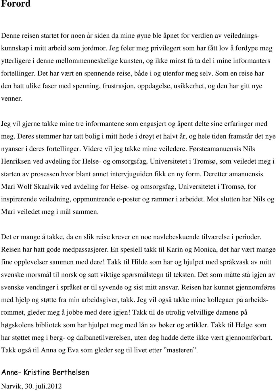 Det har vært en spennende reise, både i og utenfor meg selv. Som en reise har den hatt ulike faser med spenning, frustrasjon, oppdagelse, usikkerhet, og den har gitt nye venner.