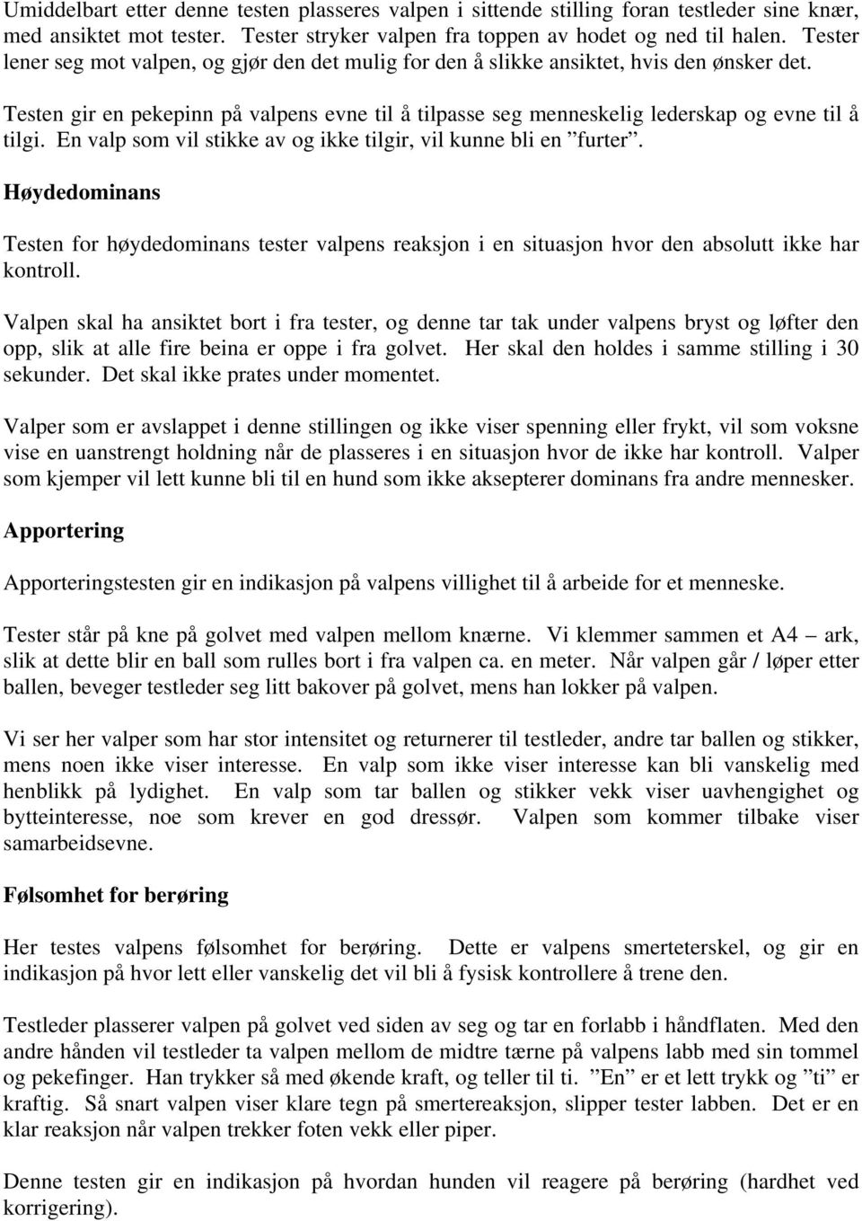 En valp som vil stikke av og ikke tilgir, vil kunne bli en furter. Høydedominans Testen for høydedominans tester valpens reaksjon i en situasjon hvor den absolutt ikke har kontroll.