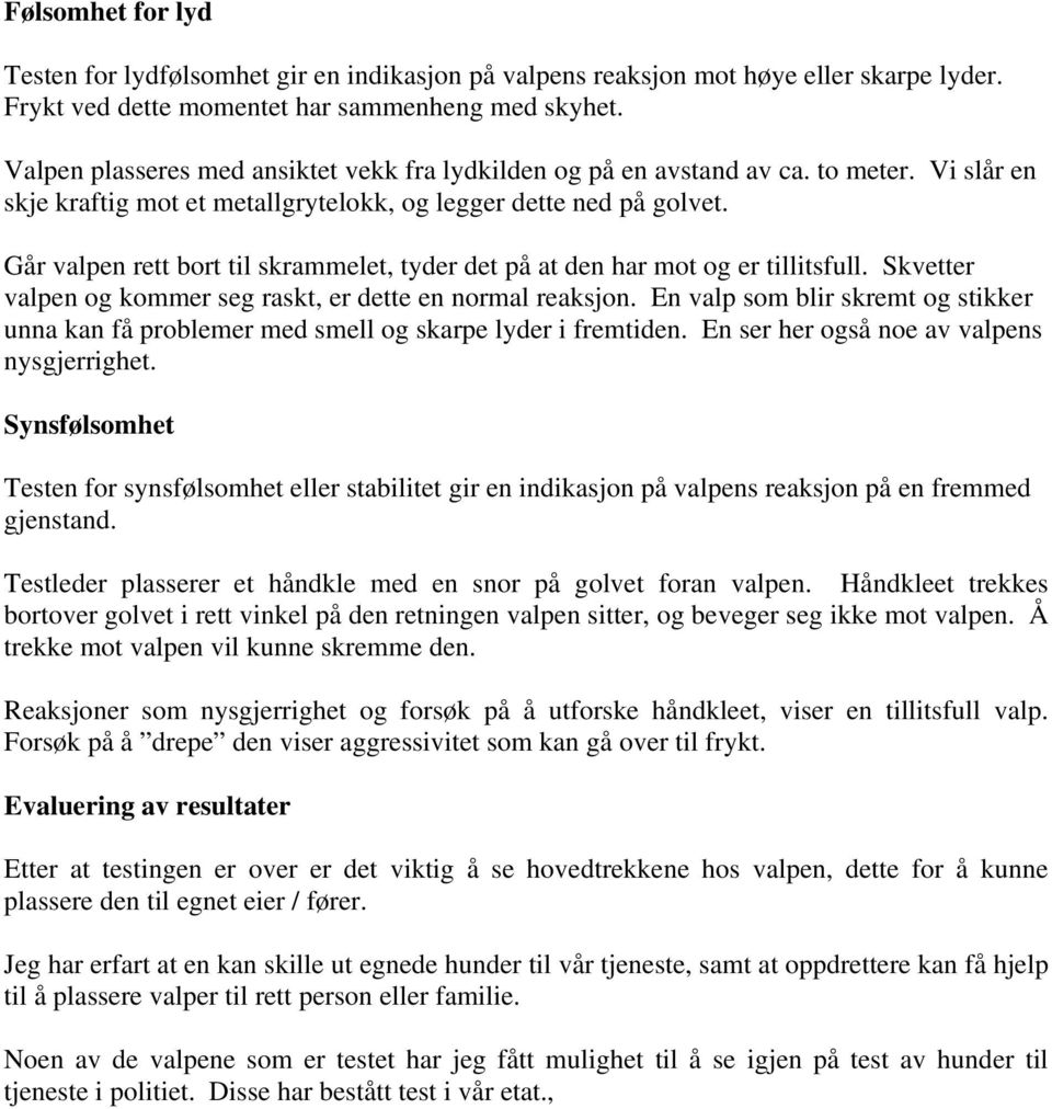 Går valpen rett bort til skrammelet, tyder det på at den har mot og er tillitsfull. Skvetter valpen og kommer seg raskt, er dette en normal reaksjon.