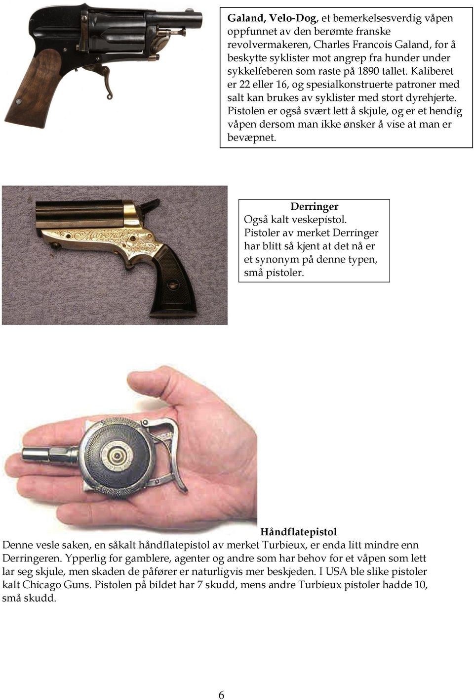 Pistolen er også svært lett å skjule, og er et hendig våpen dersom man ikke ønsker å vise at man er bevæpnet. Derringer Også kalt veskepistol.