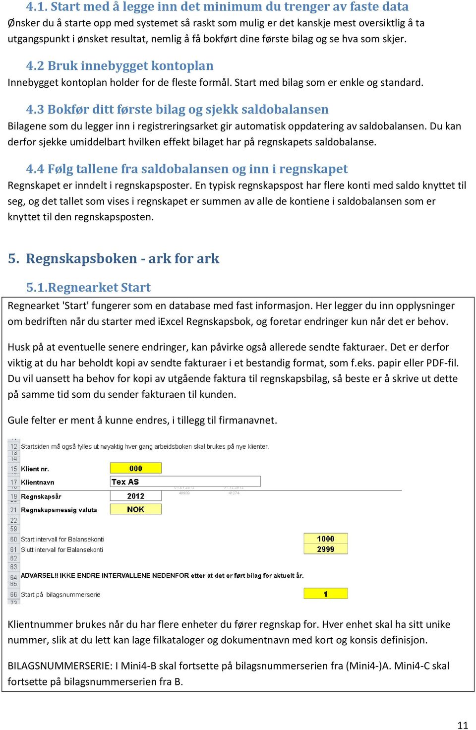 Du kan derfor sjekke umiddelbart hvilken effekt bilaget har på regnskapets saldobalanse. 4.4 Følg tallene fra saldobalansen og inn i regnskapet Regnskapet er inndelt i regnskapsposter.