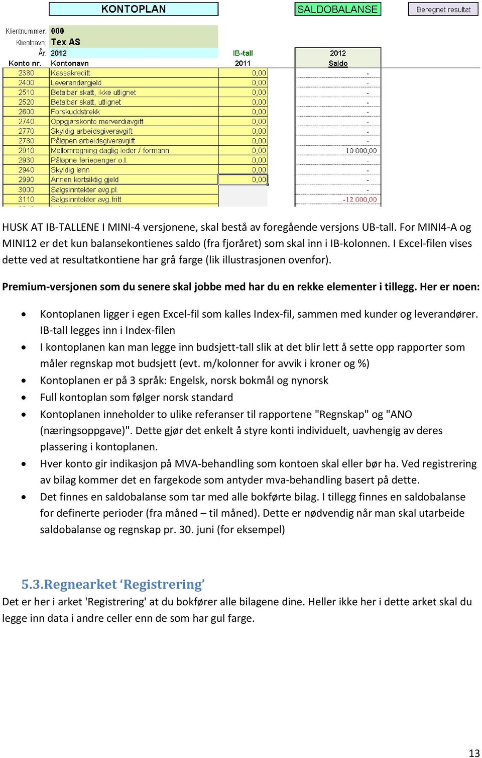 Her er noen: Kontoplanen ligger i egen Excel-fil som kalles Index-fil, sammen med kunder og leverandører.