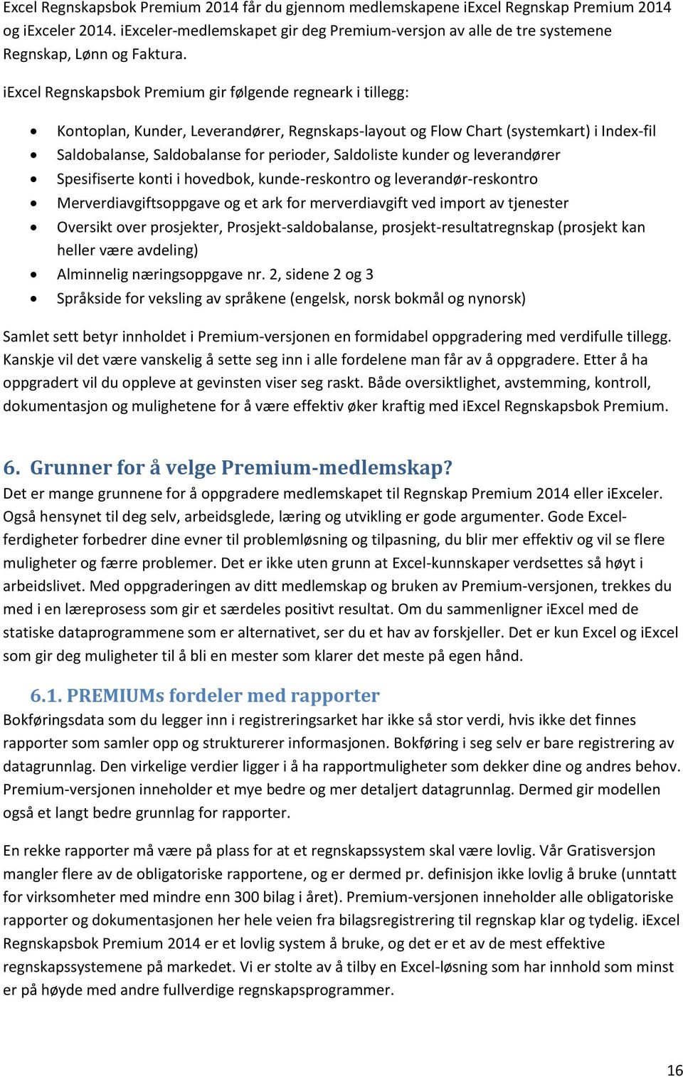 iexcel Regnskapsbok Premium gir følgende regneark i tillegg: Kontoplan, Kunder, Leverandører, Regnskaps-layout og Flow Chart (systemkart) i Index-fil Saldobalanse, Saldobalanse for perioder,