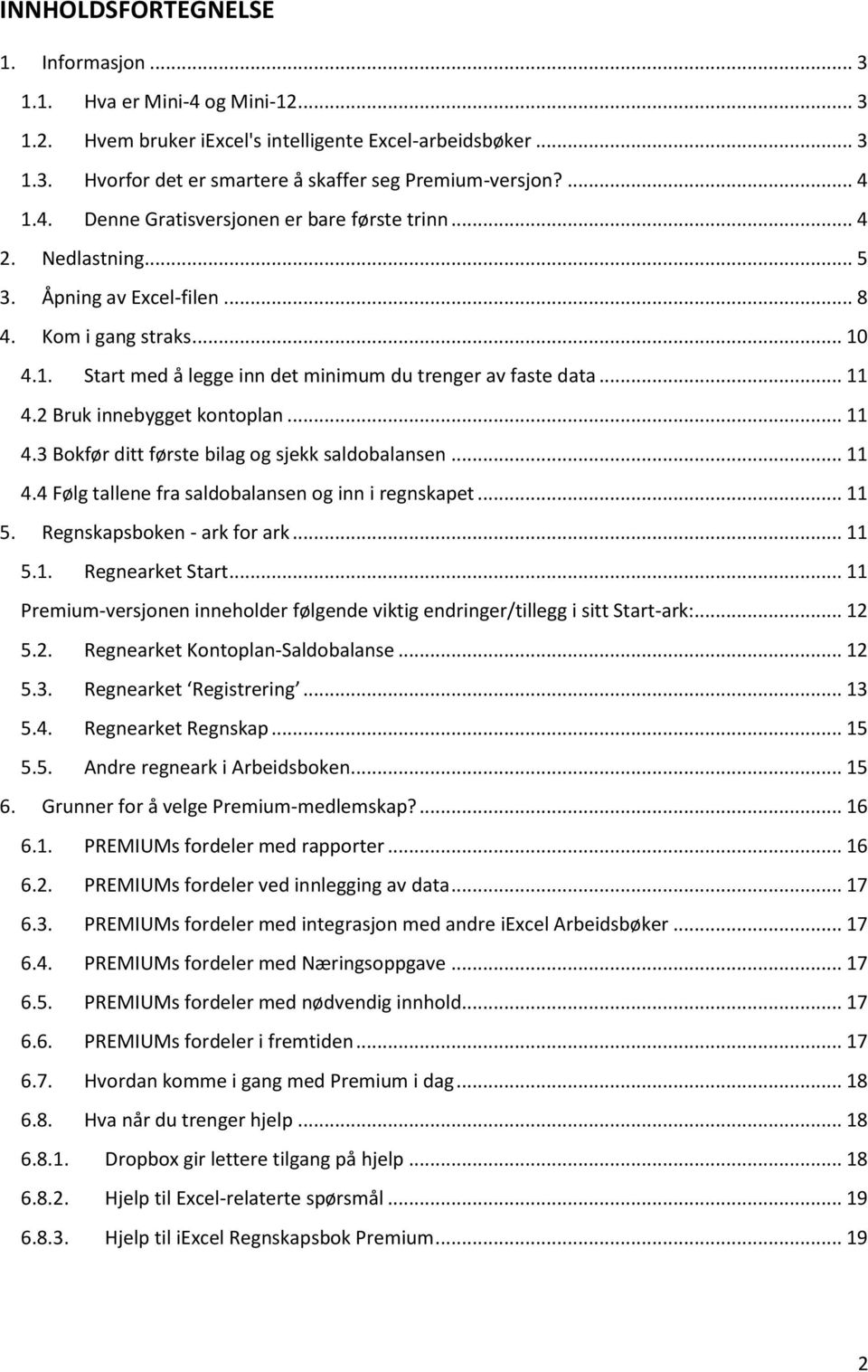 .. 11 4.2 Bruk innebygget kontoplan... 11 4.3 Bokfør ditt første bilag og sjekk saldobalansen... 11 4.4 Følg tallene fra saldobalansen og inn i regnskapet... 11 5. Regnskapsboken - ark for ark... 11 5.1. Regnearket Start.