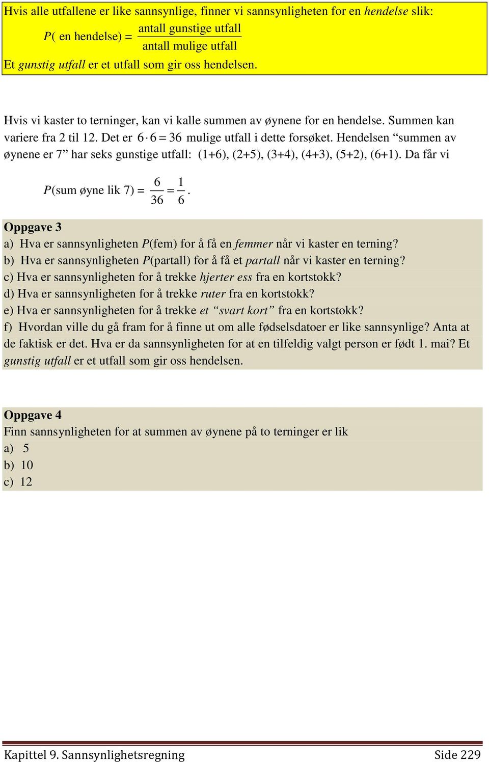 Hendelsen summen av øynene er 7 har seks gunstige utfall: (1+6), (2+5), (3+4), (4+3), (5+2), (6+1). Da får vi 6 1 P (sum øyne lik 7) = =.