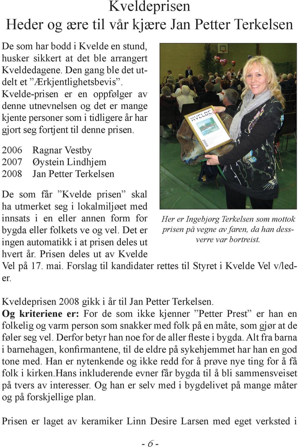 2006 Ragnar Vestby 2007 Øystein Lindhjem 2008 Jan Petter Terkelsen De som får Kvelde prisen skal ha utmerket seg i lokalmiljøet med innsats i en eller annen form for bygda eller folkets ve og vel.