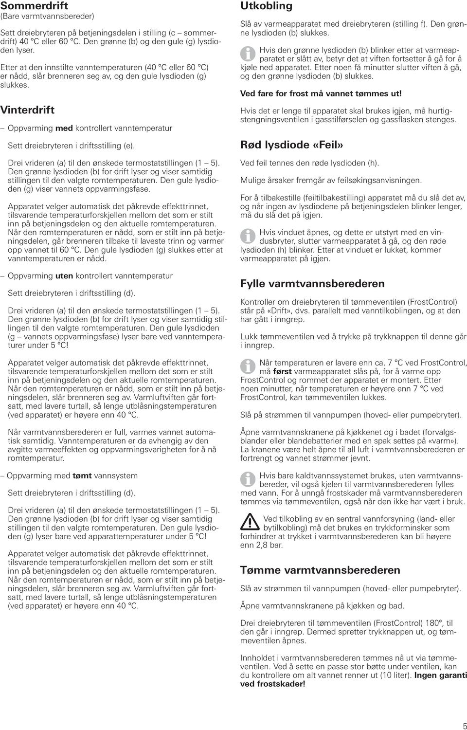 Vinterdrift Oppvarming med kontrollert vanntemperatur Sett dreiebryteren i driftsstilling (e). Drei vrideren (a) til den ønskede termostatstillingen (1 5).