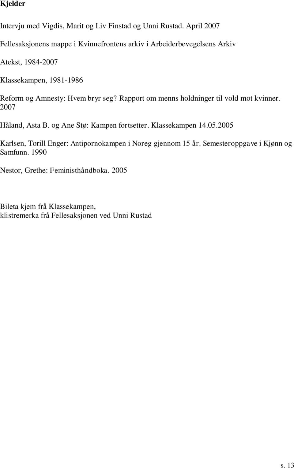 Hvem bryr seg? Rapport om menns holdninger til vold mot kvinner. 2007 Håland, Asta B. og Ane Stø: Kampen fortsetter. Klassekampen 14.05.