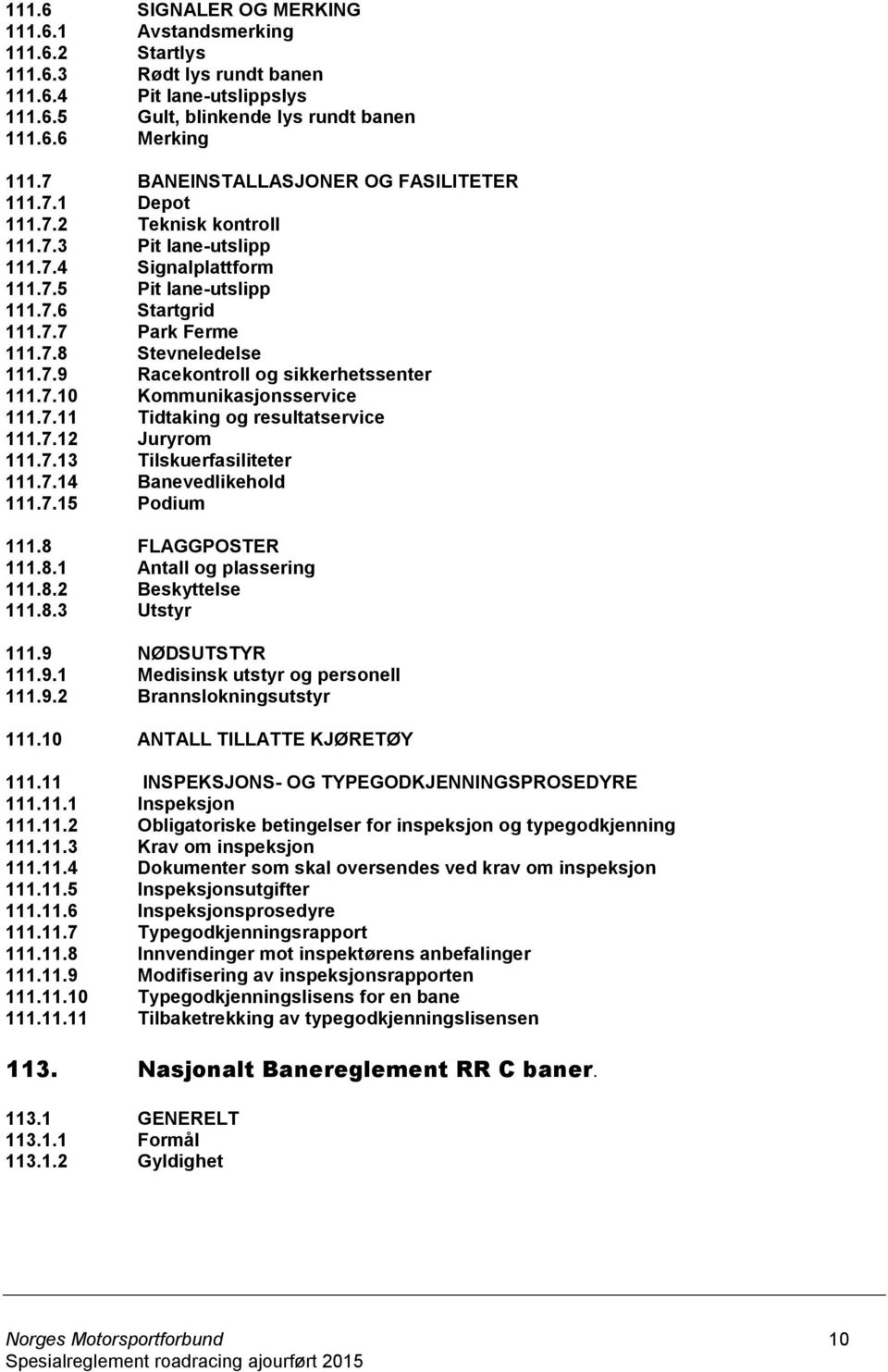 7.9 Racekontroll og sikkerhetssenter 111.7.10 Kommunikasjonsservice 111.7.11 Tidtaking og resultatservice 111.7.12 Juryrom 111.7.13 Tilskuerfasiliteter 111.7.14 Banevedlikehold 111.7.15 Podium 111.