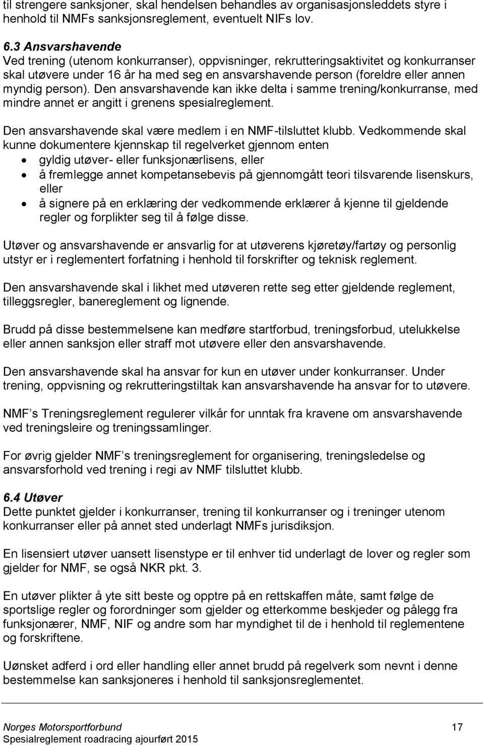 person). Den ansvarshavende kan ikke delta i samme trening/konkurranse, med mindre annet er angitt i grenens spesialreglement. Den ansvarshavende skal være medlem i en NMF-tilsluttet klubb.