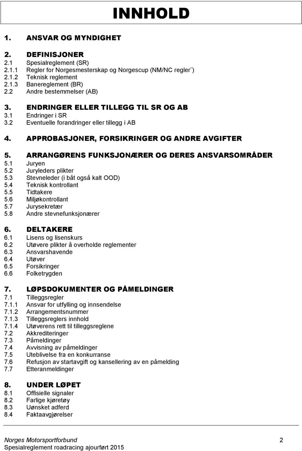 ARRANGØRENS FUNKSJONÆRER OG DERES ANSVARSOMRÅDER 5.1 Juryen 5.2 Juryleders plikter 5.3 Stevneleder (i båt også kalt OOD) 5.4 Teknisk kontrollant 5.5 Tidtakere 5.6 Miljøkontrollant 5.7 Jurysekretær 5.