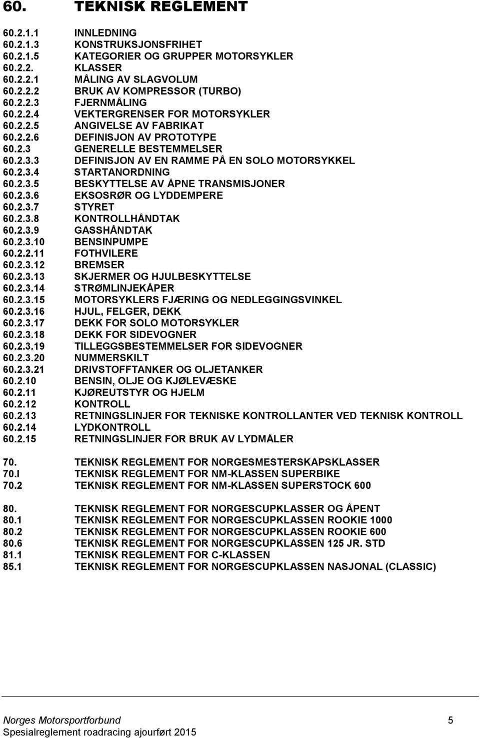 2.3.5 BESKYTTELSE AV ÅPNE TRANSMISJONER 60.2.3.6 EKSOSRØR OG LYDDEMPERE 60.2.3.7 STYRET 60.2.3.8 KONTROLLHÅNDTAK 60.2.3.9 GASSHÅNDTAK 60.2.3.10 BENSINPUMPE 60.2.2.11 FOTHVILERE 60.2.3.12 BREMSER 60.2.3.13 SKJERMER OG HJULBESKYTTELSE 60.