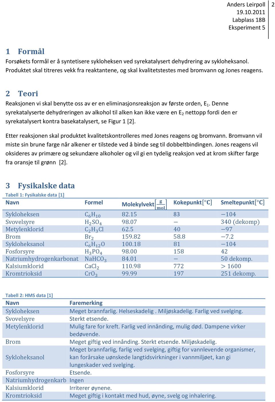 Denne syrekatalyserte dehydreringen av alkohol til alken kan ikke være en E 2 nettopp fordi den er syrekatalysert kontra basekatalysert, se Figur 1 [2].