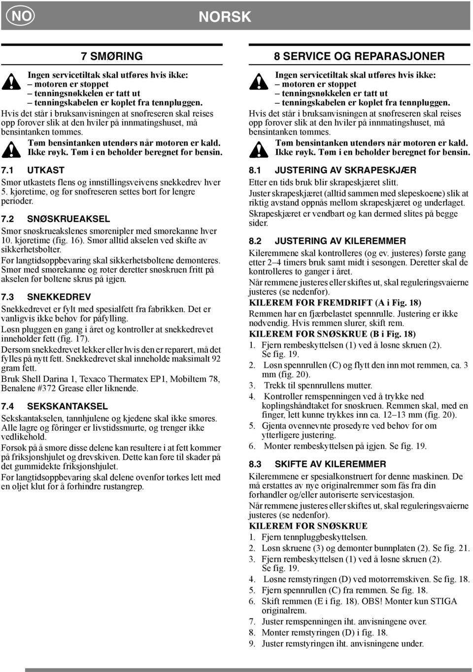 Tøm i en beholder beregnet for bensin. 7.1 UTKAST Smør utkastets flens og innstillingsveivens snekkedrev hver 5. kjøretime, og før snøfreseren settes bort for lengre perioder. 7.2 SNØSKRUEAKSEL Smør snøskrueakslenes smørenipler med smørekanne hver 10.