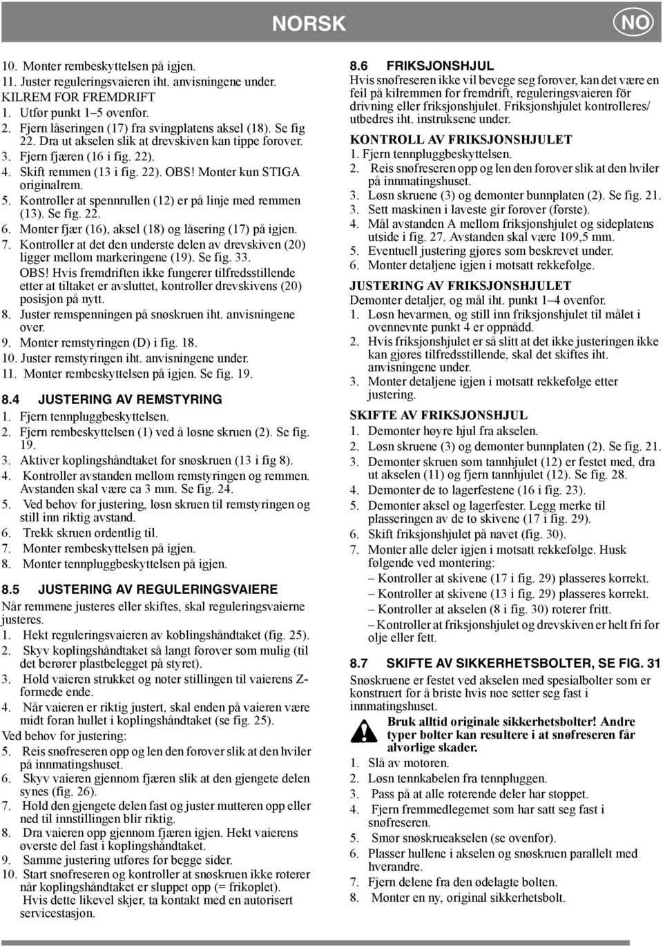 Monter kun STIGA originalrem. 5. Kontroller at spennrullen (12) er på linje med remmen (13). Se fig. 22. 6. Monter fjær (16), aksel (18) og låsering (17) på igjen. 7.