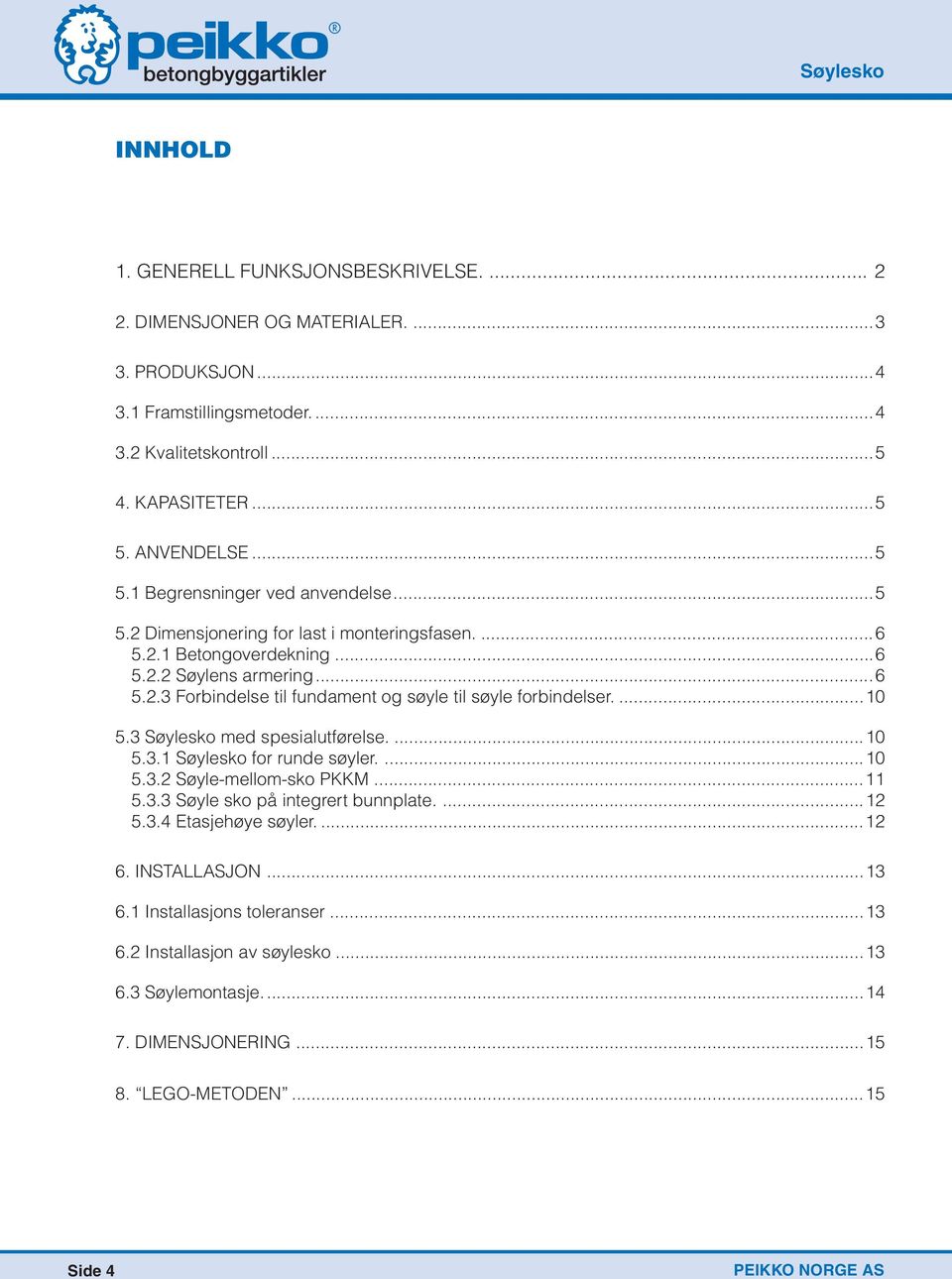 ...10 5.3 Søylesko med spesialutførelse....10 5.3.1 Søylesko for runde søyler....10 5.3.2 Søyle-mellom-sko PKKM...11 5.3.3 Søyle sko på integrert bunnplate....12 5.3.4 Etasjehøye søyler....12 6.