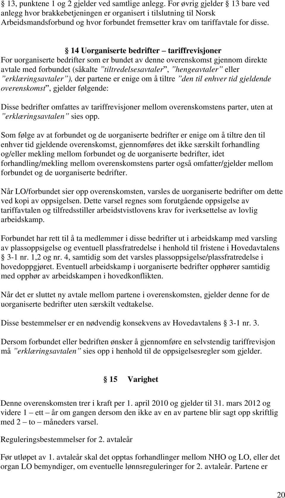 14 Uorganiserte bedrifter tariffrevisjoner For uorganiserte bedrifter som er bundet av denne overenskomst gjennom direkte avtale med forbundet (såkalte tiltredelsesavtaler, hengeavtaler eller