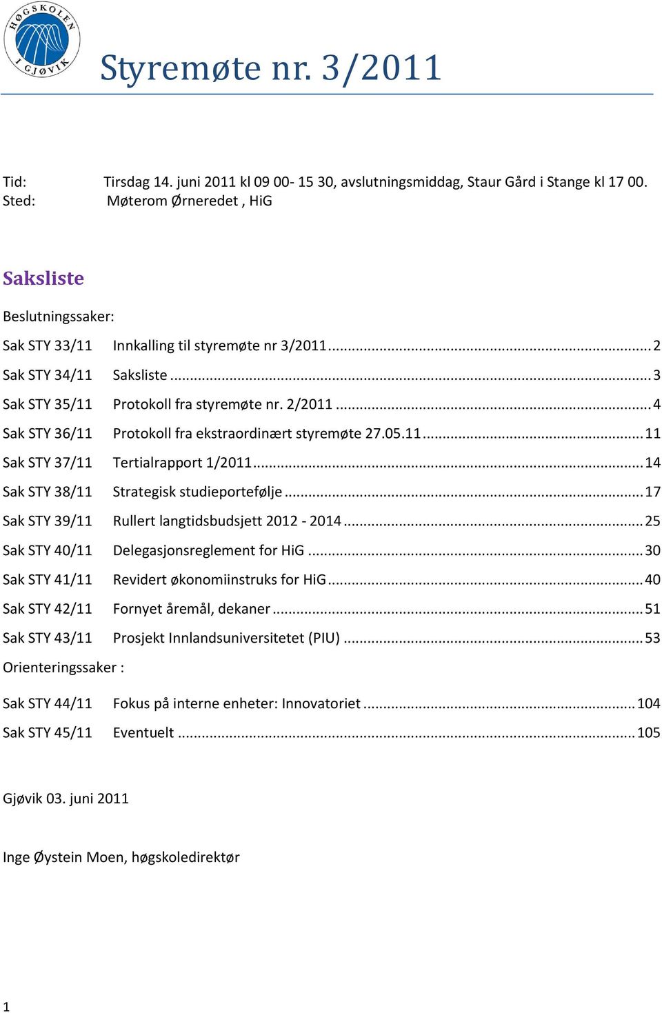 .. 4 Sak STY 36/11 Protokoll fra ekstraordinært styremøte 27.05.11... 11 Sak STY 37/11 Tertialrapport 1/2011... 14 Sak STY 38/11 Strategisk studieportefølje.