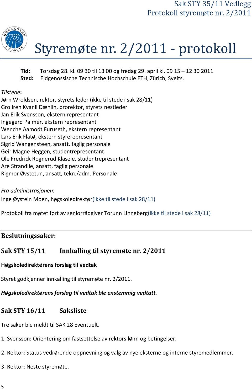 Tilstede: Jørn Wroldsen, rektor, styrets leder (ikke til stede i sak 28/11) Gro Iren Kvanli Dæhlin, prorektor, styrets nestleder Jan Erik Svensson, ekstern representant Ingegerd Palmér, ekstern