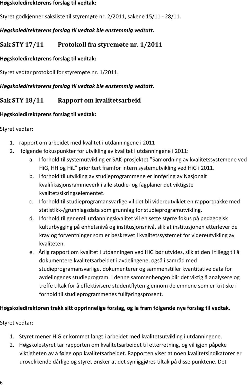 Sak STY 18/11 Rapport om kvalitetsarbeid Høgskoledirektørens forslag til vedtak: Styret vedtar: 1. rapport om arbeidet med kvalitet i utdanningene i 2011 2.