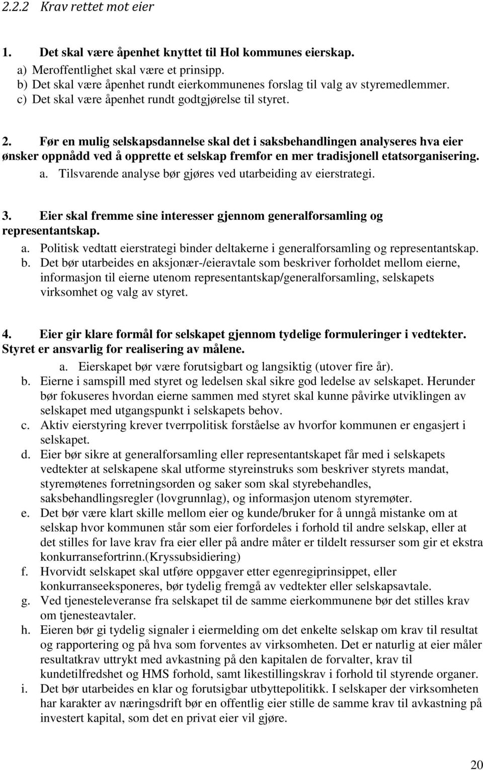 Før en mulig selskapsdannelse skal det i saksbehandlingen analyseres hva eier ønsker oppnådd ved å opprette et selskap fremfor en mer tradisjonell etatsorganisering. a. Tilsvarende analyse bør gjøres ved utarbeiding av eierstrategi.