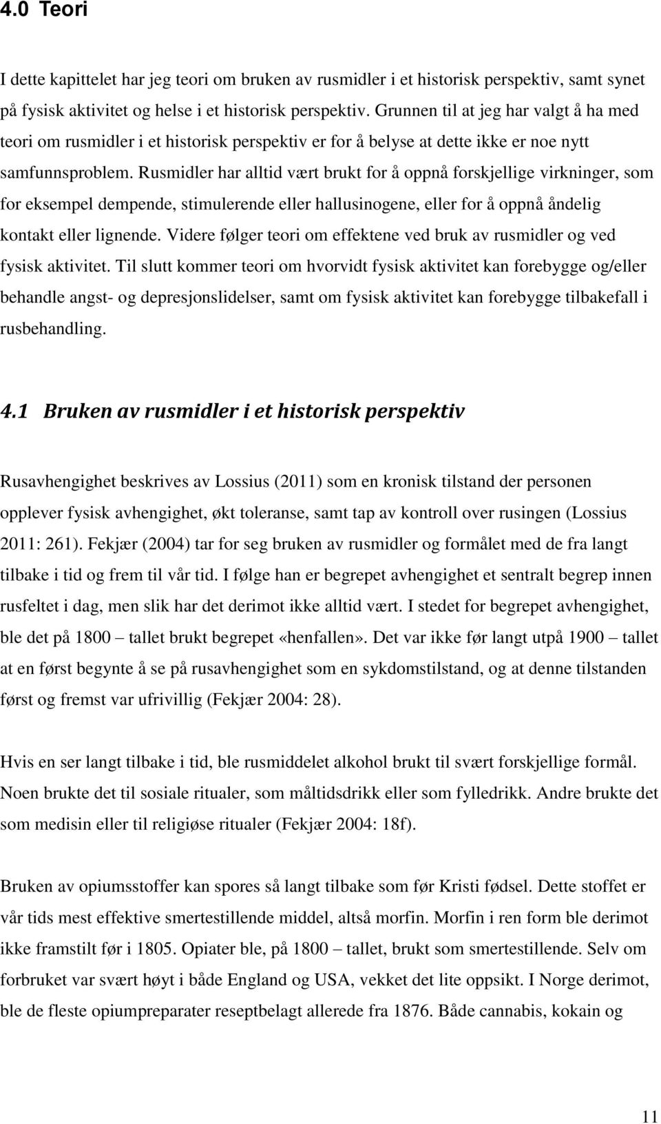 Rusmidler har alltid vært brukt for å oppnå forskjellige virkninger, som for eksempel dempende, stimulerende eller hallusinogene, eller for å oppnå åndelig kontakt eller lignende.