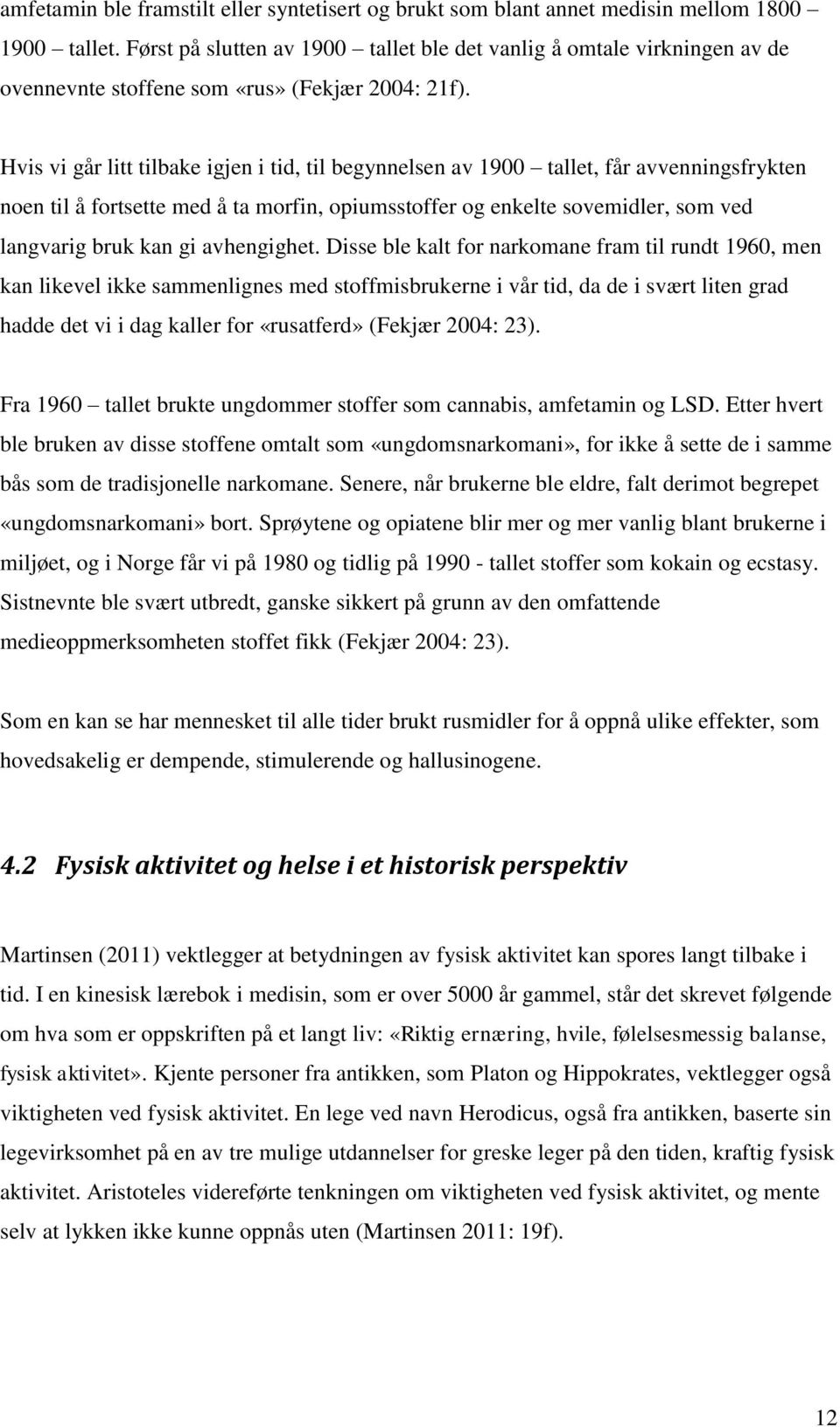 Hvis vi går litt tilbake igjen i tid, til begynnelsen av 1900 tallet, får avvenningsfrykten noen til å fortsette med å ta morfin, opiumsstoffer og enkelte sovemidler, som ved langvarig bruk kan gi