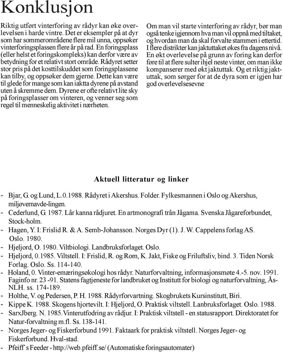 Rådyret setter stor pris på det kosttilskuddet som foringsplassene kan tilby, og oppsøker dem gjerne. Dette kan være til glede for mange som kan iaktta dyrene på avstand uten å skremme dem.